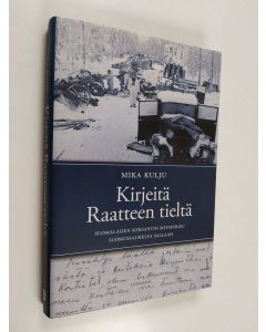Kirjailijan Mika Kulju käytetty kirja Kirjeitä Raatteen tieltä : suomalaisen kersantin sotapolku Suomussalmelta Sallaan