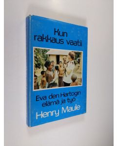 Kirjailijan Henry Maule käytetty kirja Kun rakkaus vaatii : Eva den Hartogin toivon maailma tuhojen keskellä