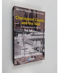 Kirjailijan Werner Sikorski & Rainer Laabs käytetty kirja Checkpoint Charlie and the Wall - A Divided People Rebel