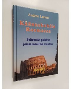 Kirjailijan Andreo Larsen käytetty kirja Käännekohtia Roomassa - seitsemän paikkaa joissa maailma muuttui