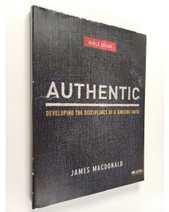 Kirjailijan James MacDonald käytetty kirja Authentic - Developing the Disciplines of a Sincere Faith