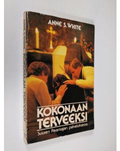 Kirjailijan Anne S. White käytetty kirja Kokonaan terveeksi : Suuren Parantajan palveluksessa