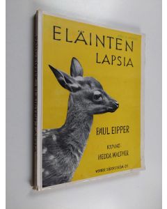 Kirjailijan Paul Eipper käytetty kirja Eläinten lapsia : kolmekymmentäkaksi Hedda Waltherin taidevalokuvaa