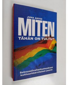 Kirjailijan Juha Ahvio käytetty kirja Miten tähän on tultu? - Seksuaalivallankumouksen kulttuurimarxilaiset juuret