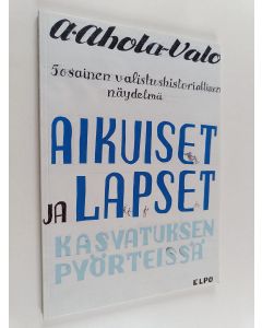 Kirjailijan Aleksanteri Ahola-Valo käytetty kirja Aikuiset ja lapset kasvatuksen pyörteissä : 5-osainen valistushistoriallinen näytelmä