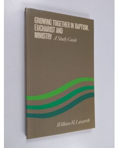 Kirjailijan William H. Lazareth käytetty kirja Growing together in baptism, eucharist and ministry : a study guide