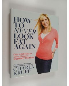 Kirjailijan Charla Krupp käytetty kirja How to Never Look Fat Again - Over 1,000 Ways to Dress Thinner Without Dieting!