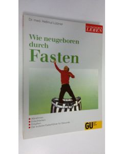 Kirjailijan Hellmut Lutzner käytetty kirja Wie neugeboren durch Fasten : Abnehmen, Entschlacken, Entgiften, Der ärztliche Fastenführer für Gesunde