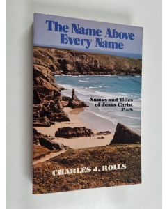 Kirjailijan Charles J. Rolls käytetty kirja The Name Above Every Name - The Names and Titles of Jesus Christ, P.Q.R.S.