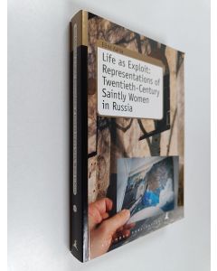 Kirjailijan Elina Kahla käytetty kirja Life as Exploit : Representations of Twentieth-Century Saintly Women in Russia