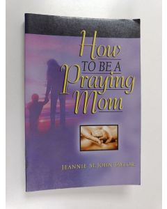 Kirjailijan Jeannie St. John Taylor käytetty kirja How to Be a Praying Mom