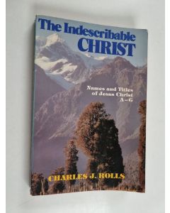 Kirjailijan Charles J. Rolls käytetty kirja The Indescribable Christ - The Names and Titles of Jesus Christ, A,B,C,D,E,F,G