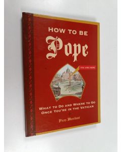 Kirjailijan Piers Marchant käytetty kirja How to Be Pope : What to Do and Where to Go Once You're in the Vatican