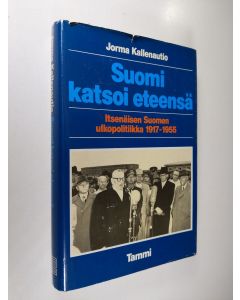 Kirjailijan Jorma Kallenautio käytetty kirja Suomi katsoi eteensä : itsenäisen Suomen ulkopolitiikka 1917-1955