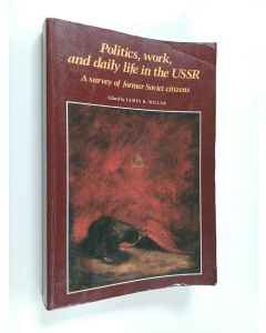 Kirjailijan James R. Millar käytetty kirja Politics, Work, and Daily Life in the USSR : A Survey of Former Soviet Citizens