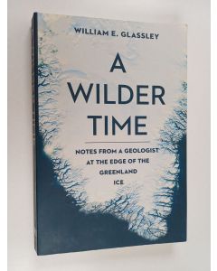 Kirjailijan William E. Glassley käytetty kirja A Wilder Time - Notes from a Geologist at the Edge of the Greenland Ice