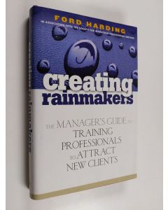 Kirjailijan Ford Harding käytetty kirja Creating Rainmakers - The Manager's Guide to Training Professionals to Attract New Clients