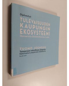 Kirjailijan Tuomo Joensuu käytetty kirja Tulevaisuuden kaupungin ekosysteemi : skenaarioita lähiökehittämisen tueksi : diplomityö