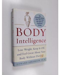 Kirjailijan Edward E. Abramson käytetty kirja Body Intelligence - Lose Weight, Keep it Off, and Feel Great about Your Body Without Dieting!