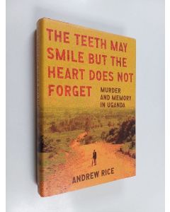 Kirjailijan Andrew Rice käytetty kirja The Teeth May Smile But the Heart Does Not Forget - Murder and Memory in Uganda