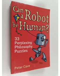 Kirjailijan Peter Cave käytetty kirja Can a Robot be Human? : 33 Perplexing Philosophy Puzzles