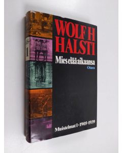 Kirjailijan Wolf H. Halsti käytetty kirja Mies elää aikaansa : muistelmat 1 1905-1939