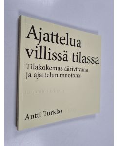 Kirjailijan Antti Turkko käytetty kirja Ajattelua villissä tilassa : tilakokemus ääriviivana ja ajattelun muotona - Tilakokemus ääriviivana ja ajattelun muotona