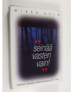 Kirjailijan Mikko Uola käytetty kirja Seinää vasten vain! : poliittisen väkivallan motiivit Suomessa 1917-18