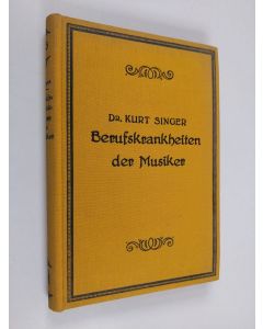 Kirjailijan Kurt Singer käytetty kirja Die Berufskrankheiten der Musiker : systematische Darstellungen ihrer Ursachen, Symptome und Behandlungsmethoden