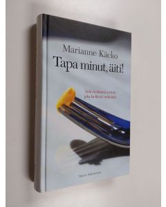 Kirjailijan Marianne Käcko käytetty kirja Tapa minut, äiti! : äidin kertomus tytöstä joka kieltäytyi syömästä