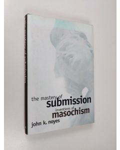 Kirjailijan John K. Noyes käytetty kirja The Mastery of Submission: Inventions of Masochism