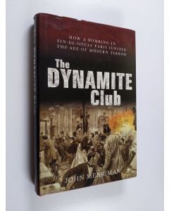 Kirjailijan John Merriman käytetty kirja The Dynamite Club : How a Bombing in Fin-de-Siècle Paris Ignited the Age of Modern Terror