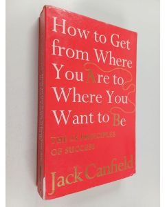 Kirjailijan Jack Canfield käytetty kirja How to get from where you are to where you want to be : the 25 principles of success