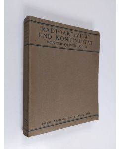 Kirjailijan Sir Oliver Lodge käytetty kirja Radioaktivität und kontinuität - zwei vorträge : 1. Die Entdeckung der Radioaktivität und deren Einfluss auf die Entwicklung der Physikalischen Wissenschaft / 2. Kontinuität