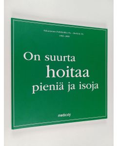 käytetty kirja On suurta hoitaa pieniä ja isoja : Hakaniemen Poliklinikka Oy - Medicity Oy 1968-2008