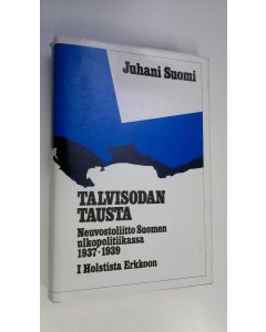 Kirjailijan Juhani Suomi käytetty kirja Talvisodan tausta : Neuvostoliitto Suomen ulkopolitiikassa 1937-1939 1, Holstista Erkkoon