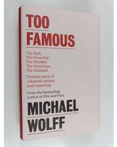 Kirjailijan Michael Wolff käytetty kirja Too Famous - The Rich, the Powerful, the Wishful, the Damned, the Notorious - Twenty Years of Columns, Essays and Reporting