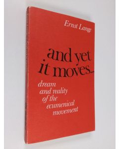Kirjailijan Ernst Lange käytetty kirja And yet it moves : Dream and reality of the ecumenical movement