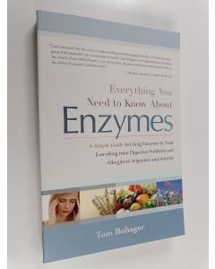 Kirjailijan Tom Bohager käytetty kirja Everything You Need to Know about Enzymes - A Simple Guide to Using Enzymes to Treat Everything from Digestive Problems and Allergies to Migraines and Arthritis