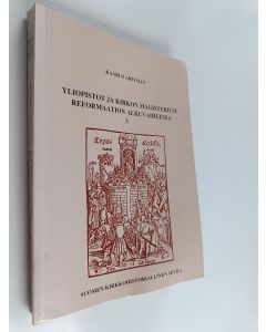 Kirjailijan Kaarlo Arffman käytetty kirja Yliopistot ja kirkon magisterium reformaation alkuvaiheessa, 3 - Reformaatioliikkeen torjuneiden yliopistojen kannanotot 1521-1528