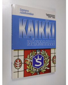 Kirjailijan Seppo Alahonko käytetty kirja Kaikki isänmaalle : suojeluskuntain päällystökoulu 1919-1944