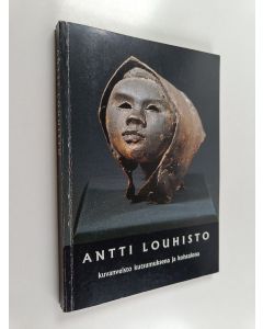 Kirjailijan Kauko Louhisto käytetty kirja Antti Louhisto : kuvanveisto kutsumuksena ja kohtalona