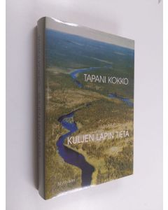 Kirjailijan Tapani Kokko käytetty kirja Kuljen Lapin tietä : tarinoita ja kokemuksia elämän varsiteiltä