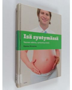 Kirjailijan Hanna Hirvonen käytetty kirja Isä syntymässä : vauvan odotus, syntymä ja hoito