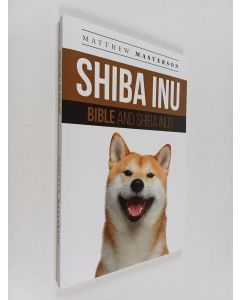 Kirjailijan Matthew Masterson käytetty kirja Shiba Inu Bible And Shiba Inus : Your Perfect Shiba Inu Guide Shiba Inu, Shiba Inus, Shiba Inu Puppies, Shiba Inu Breeders, Shiba Inu Care, Shiba Inu Training, Health, Behavior, Breeding, Grooming, History and 