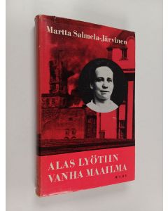 Kirjailijan Martta Salmela-Järvinen käytetty kirja Alas lyötiin vanha  maailma: muistikuvia ja näkymiä vuosilta 1906-1918