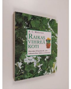 Kirjailijan B. C. Wolverton käytetty kirja Raikas vihreä koti : hoito-ohjeet 50 huonekasville, jotka raikastavat ilmaa kodeissa ja toimistoissa