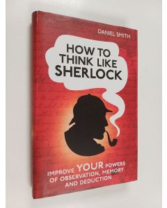 Kirjailijan Daniel Smith käytetty kirja How to Think Like Sherlock - Improve Your Powers of Observation, Memory and Deduction