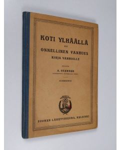 Kirjailijan A. Oxenden käytetty kirja Koti ylhäällä eli onnellinen vanhuus : kirja vanhoille