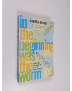 Kirjailijan Andrew Brown käytetty kirja In the Beginning Was the Worm : Finding the Secrets of Life in a Tiny Hermaphrodite
